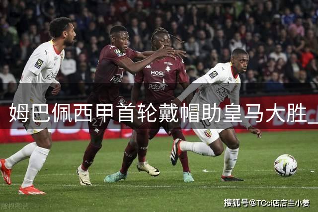 姆巴佩西甲首轮戴帽助皇马大胜 荣膺全场最佳
